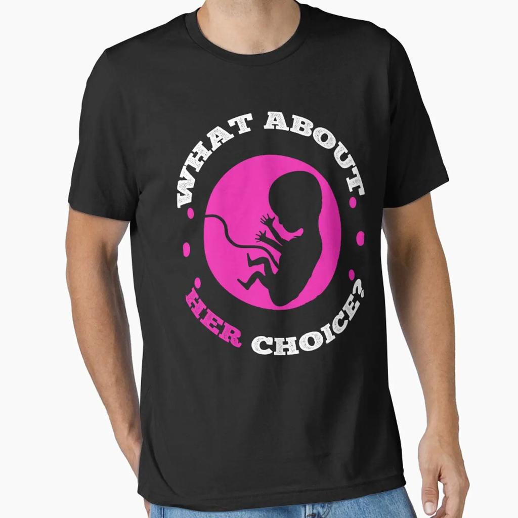 What About Her Choice Baby Fetus Cute Pro Life Moveunisext Essential T Shirt Vintage Homme Streetwear Graphic