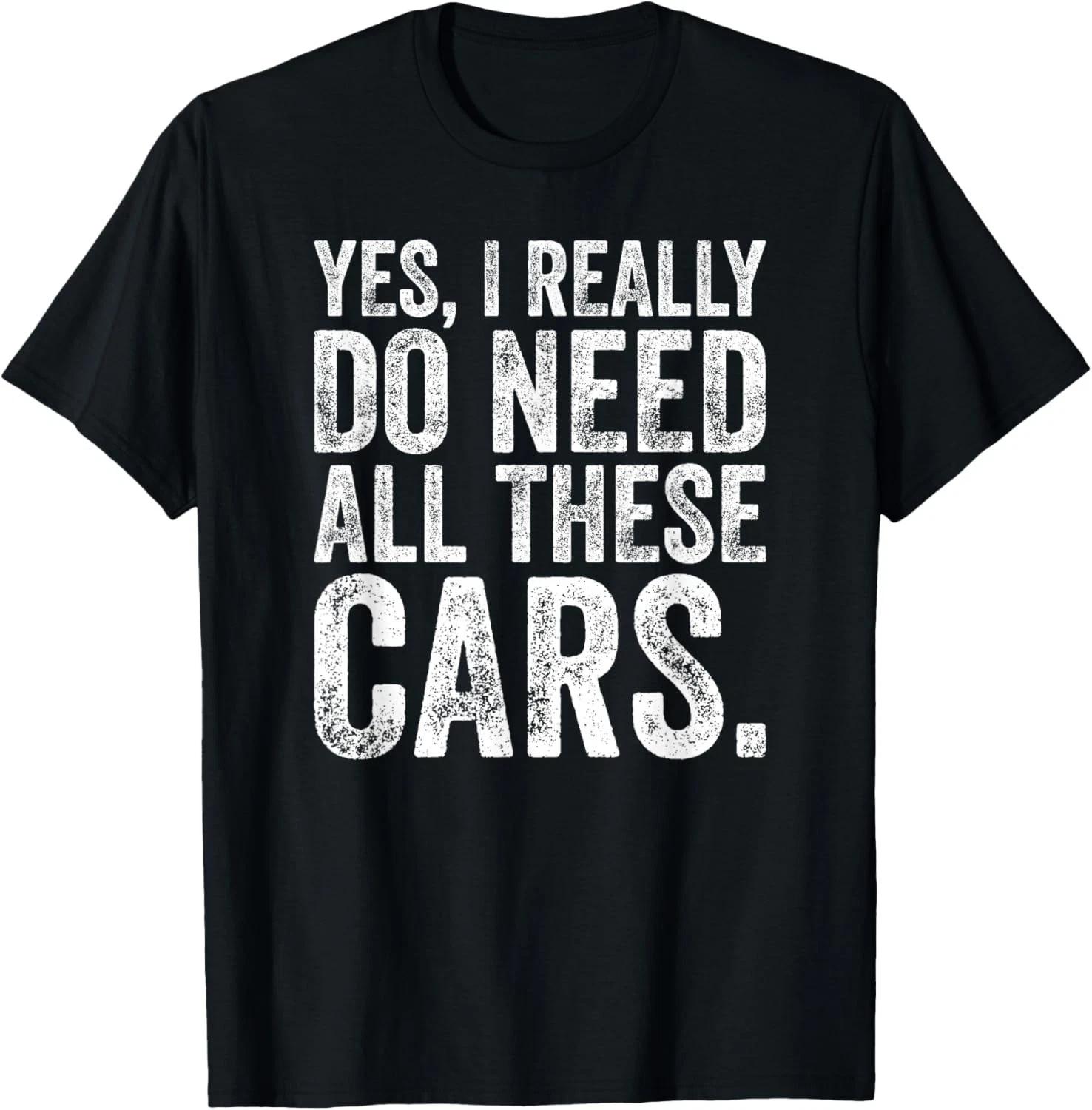 Yes I Really Do Need All These Cars Funny Garage Mechanic Gift Unisex T-Shirt M