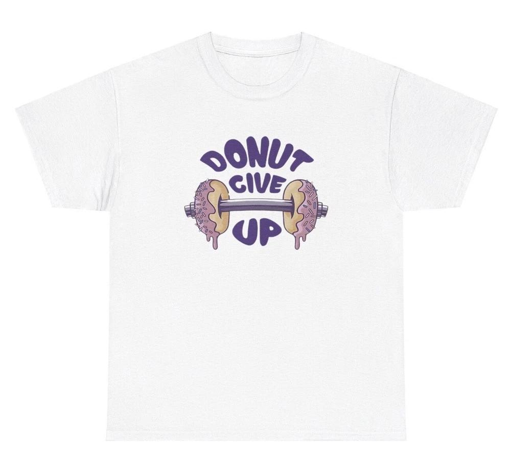 Donut Give Up T Shirt Funny Food Lover Barbell Gym Pump Cover Meme Humor Tee S