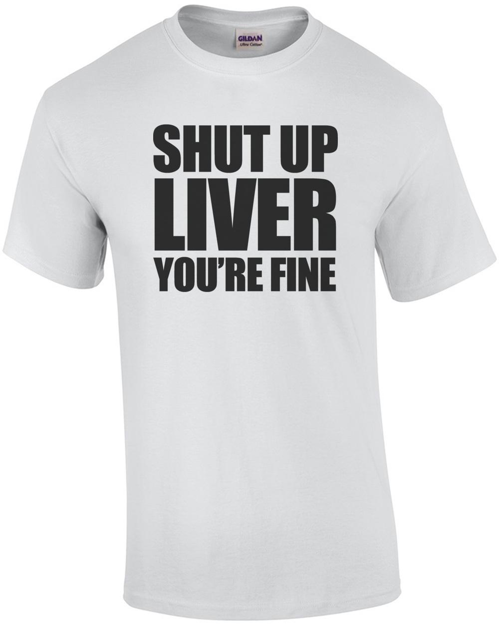 Shut Up Liver You re Fine. Drinking T-shirt Unisex T-Shirt M