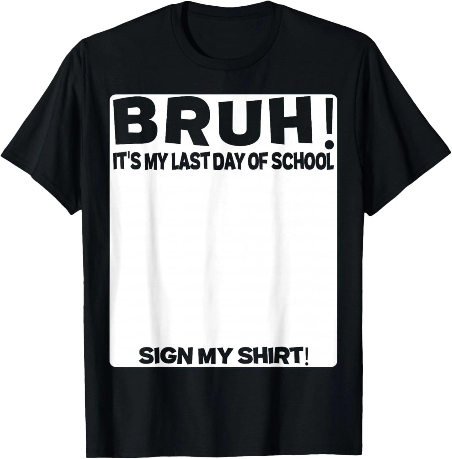 Student Signature Bruh It s My Last Day of School Sign My T- Shirt 4XL
