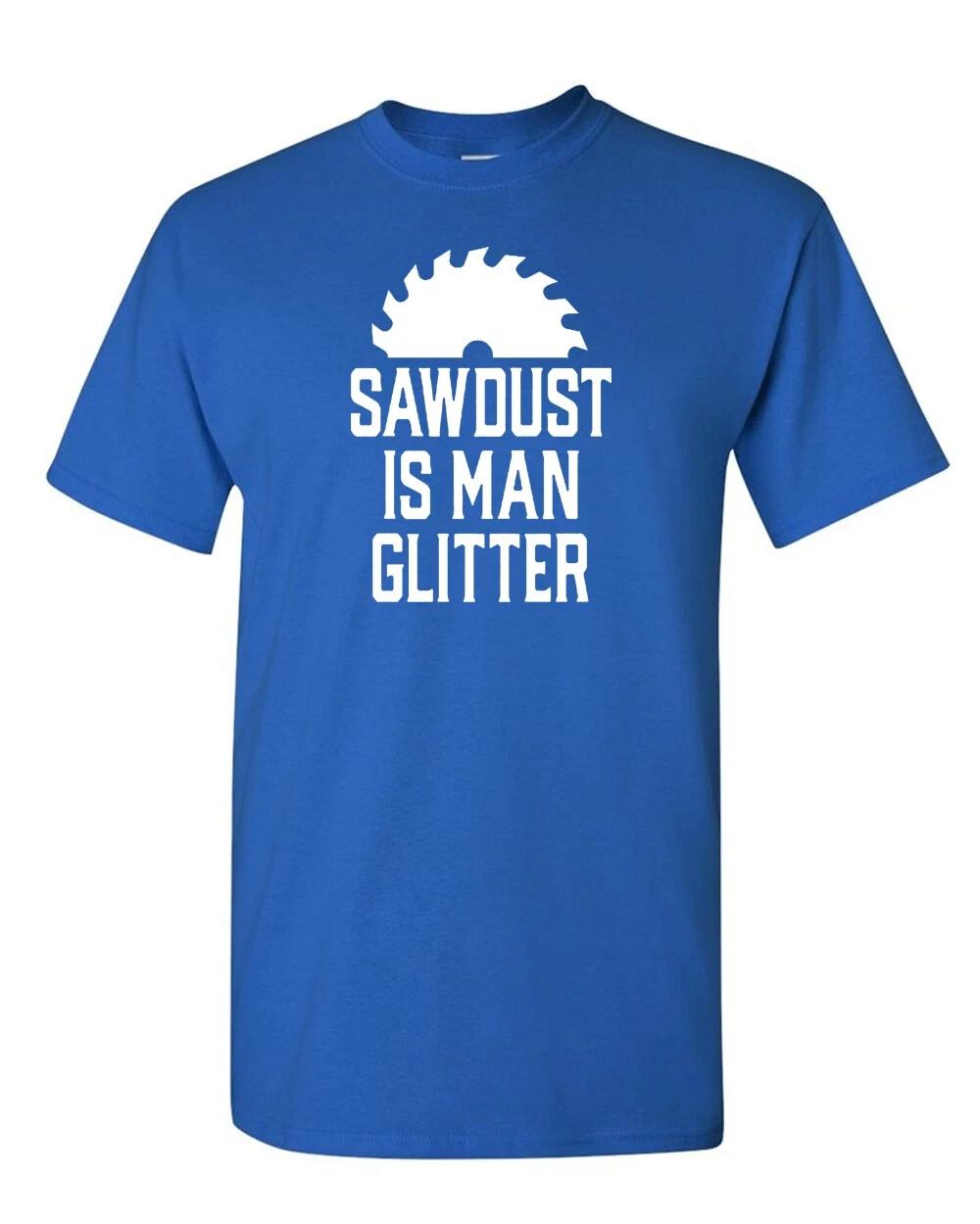Sawdust is man glitter funny T Shirt Mens Womens Tees Top Tee Dad man tools S