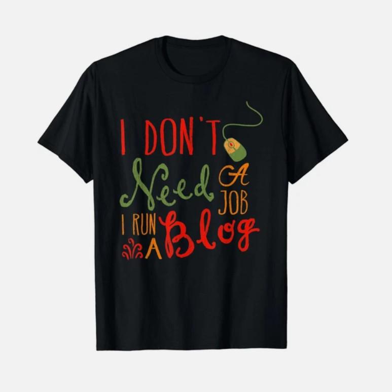 I Dont Need A Job I Run A Blog T- Blogger Content Creator Freelancer Tee Unisex T-Shirt S