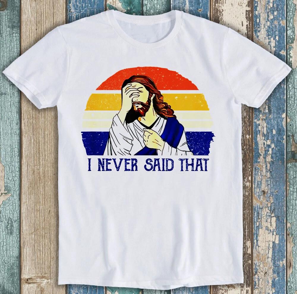 I Never Said That Christian Humor Jesus God Lover Funny Gift Tee T Shirt Men's and Women's Same Crew Neck Pure Cotton T-shirt
