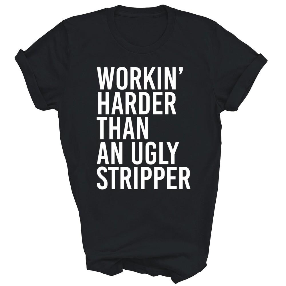 

Working Harder Than An Ugly Stripper Funny Unisex Shirt Gift 2XL