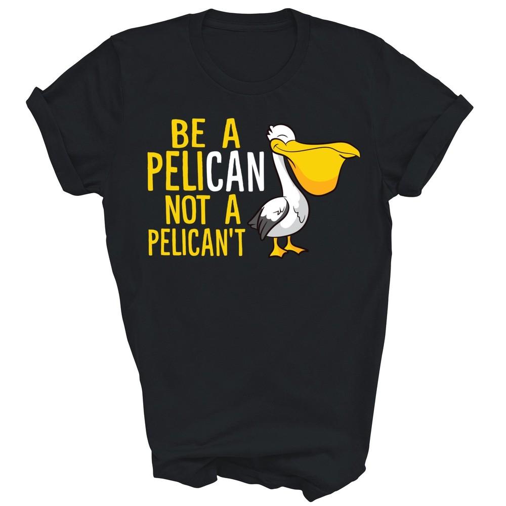 

Always Be A Pelican Not A Pelican t Funny Unisex Shirt Gift 2XL
