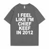 I Feel Like I'm Chief Keef In 2012 Graphic Print Tshirt Male Funny Rap Meme T-shirt Summer UnisexHip Hop Oversized T Shirts