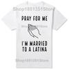 Funny Pray for Me Im Married To A Latina Classic T Shirts Summer Graphic Cotton Streetwear Short Sleeve Latinas Gifts Tshirt