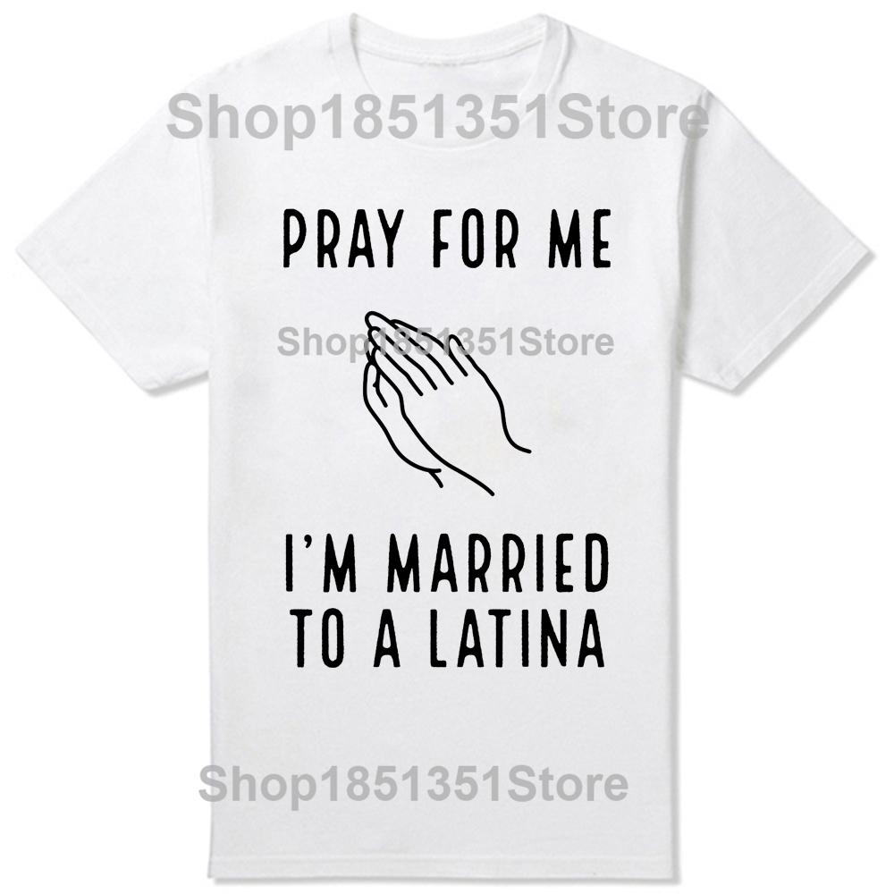 Funny Pray for Me Im Married To A Latina Classic T Shirts Summer Graphic Cotton Streetwear Short Sleeve Latinas Gifts Tshirt
