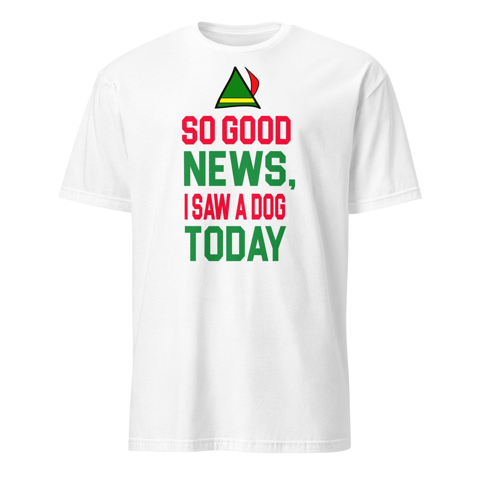 So Good News I Saw A Dog Today - Elf Shirt - Unisex XXXXL