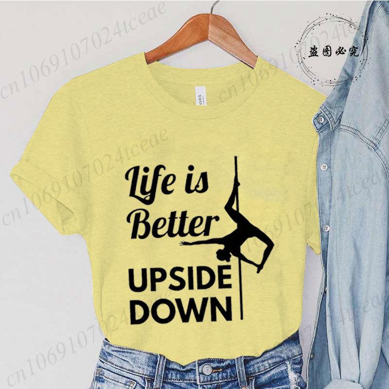 Pole Dance Wome T-shirt Life Is Better Upside Down Tee Fashion Girls T Shirt Funny Print Letter Tops Tees Clothes Female Clothes