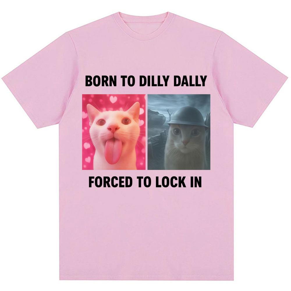 Born To Dilly Dally Forced To Lock in Funny Meme T-Shirts Humor Cat Graphic Fashion T Shirts Men Women Oversized Cotton T-shirt