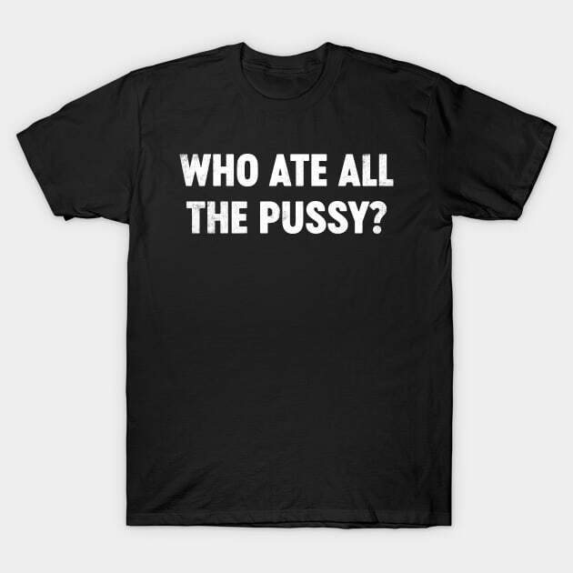 Who Ate All The Pussy? Funny Made in USA T-Shirt M-3XL M