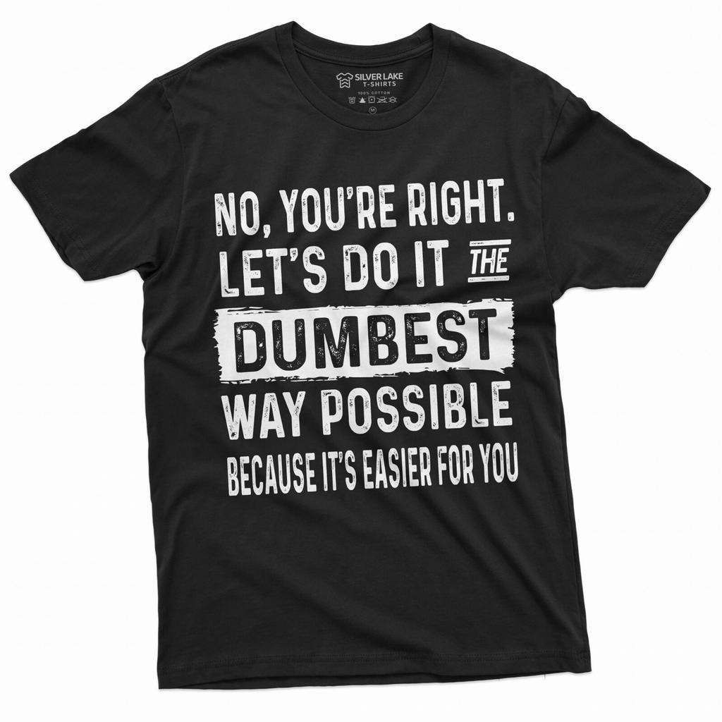 Lustiges Sarkastisches Shirt Nein Du Hast Recht Lass Es Uns Auf Die Dümmste Mögliche Art Machen T-Shirt