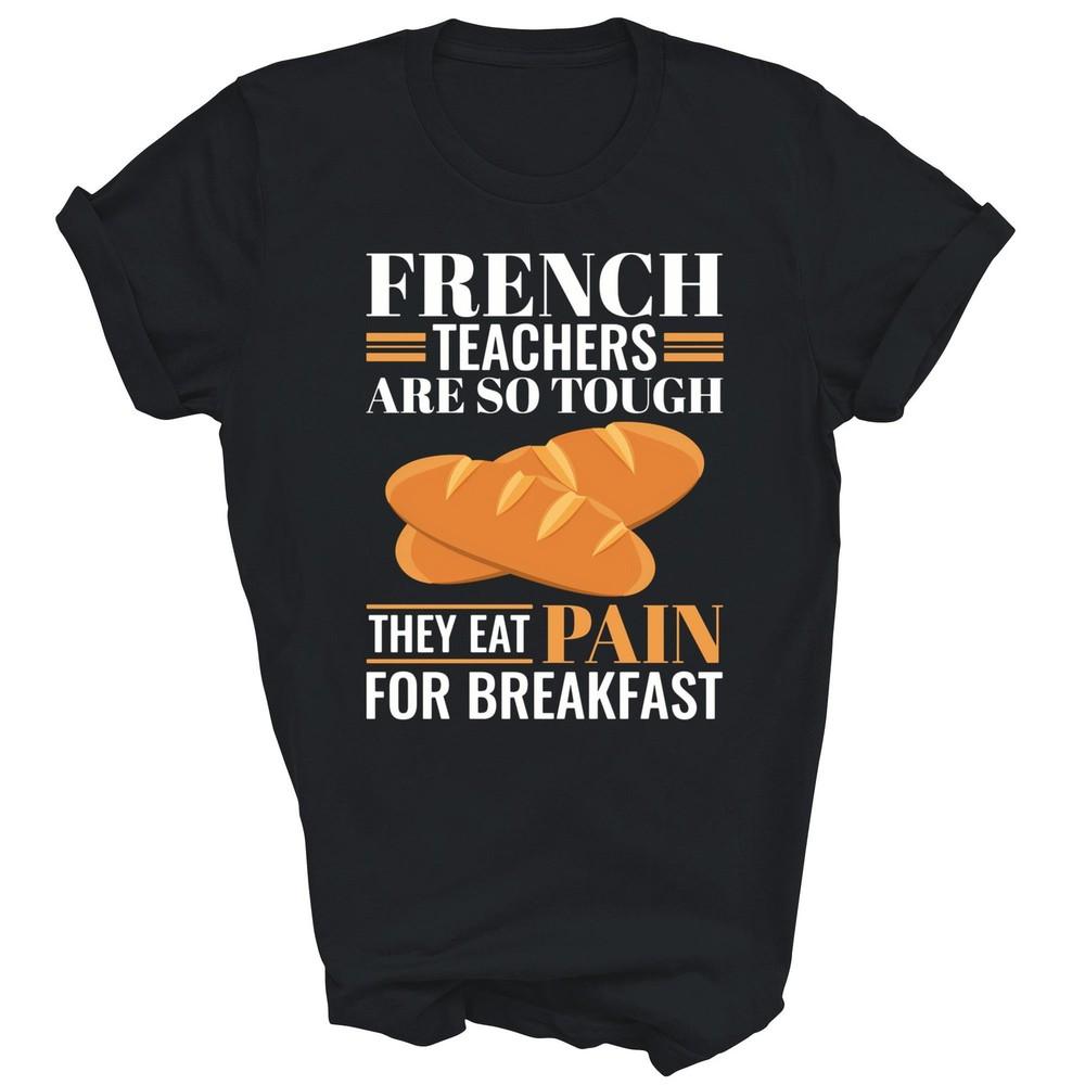 

French Teachers Are So Tough They Eat Pain Funny Unisex Shirt Gift L