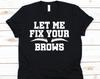 Let Me Fix Your Brows Shirt, Eyebrow Shirt, Eyebrow Lovers, Cosmetics Shirt, Brow Gift, Estheticians Shirt, Microblading