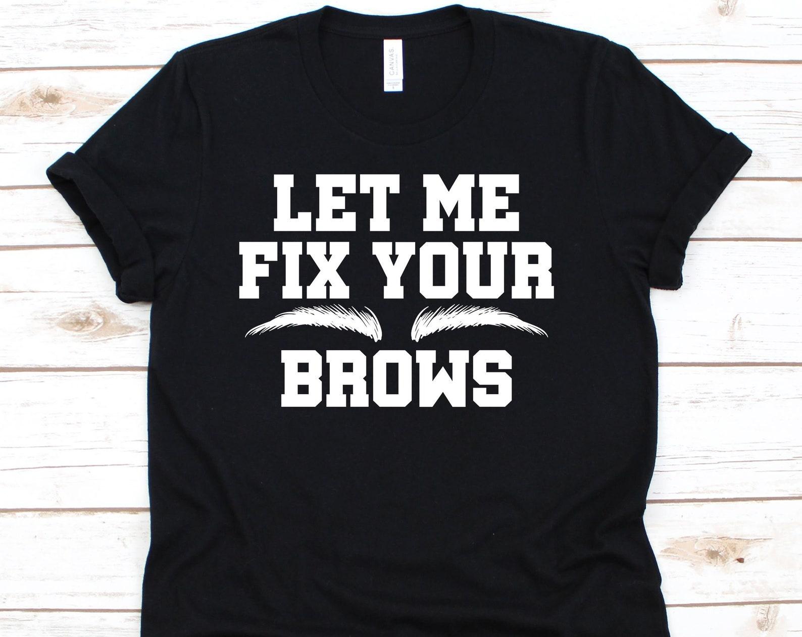 Let Me Fix Your Brows Shirt, Eyebrow Shirt, Eyebrow Lovers, Cosmetics Shirt, Brow Gift, Estheticians Shirt, Microblading 3XL