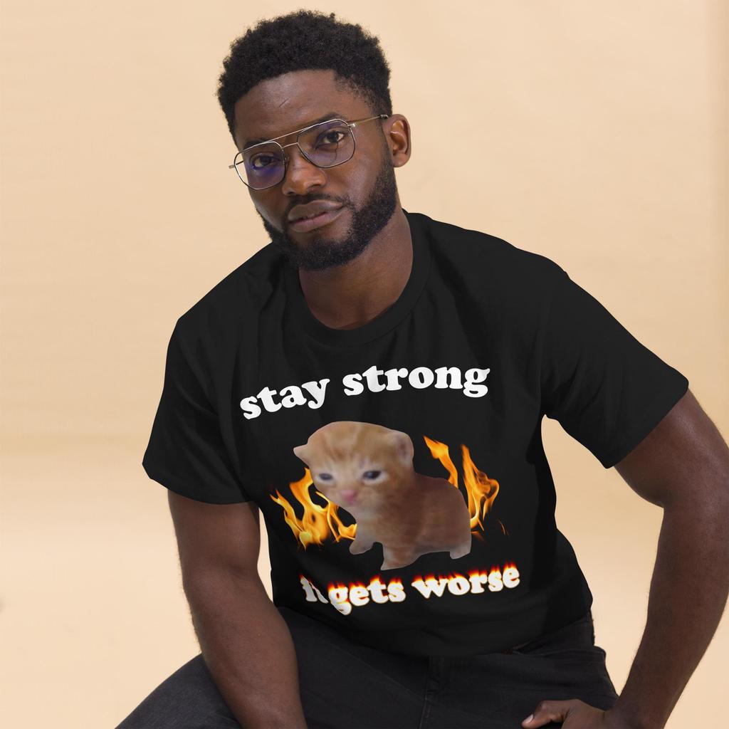 Stay Strong It Gets Worse Funny Cat Meme Tshirt Silly Cats Shirt Kitten Tee Brainrot Clothes Unhinged Tshirt