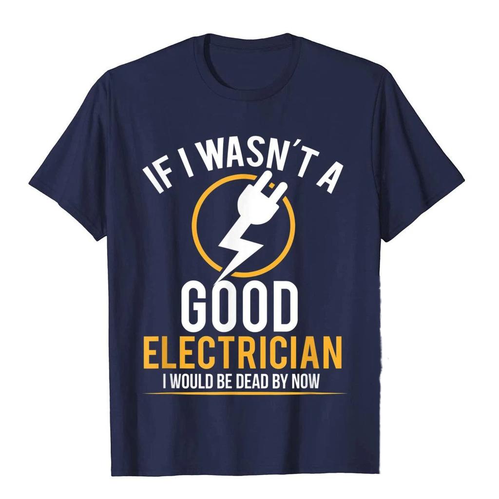 If I Wasnt A Good Electrician Id Be Dead TShirt Casual Men Top TShirts Plain Cotton Tops T Shirt 3D Printed