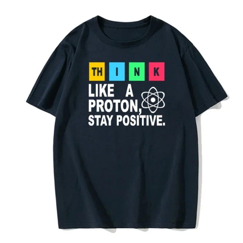 Think Like a Proton Stay Positive Fun Shirt Science T-Cotton Top T-Shirt Design High Quality Printed T-Shirt European Size Tee