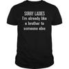 Sorry Ladies I Am Already Like a Brother To Someone Else T Shirt Tee  Funny