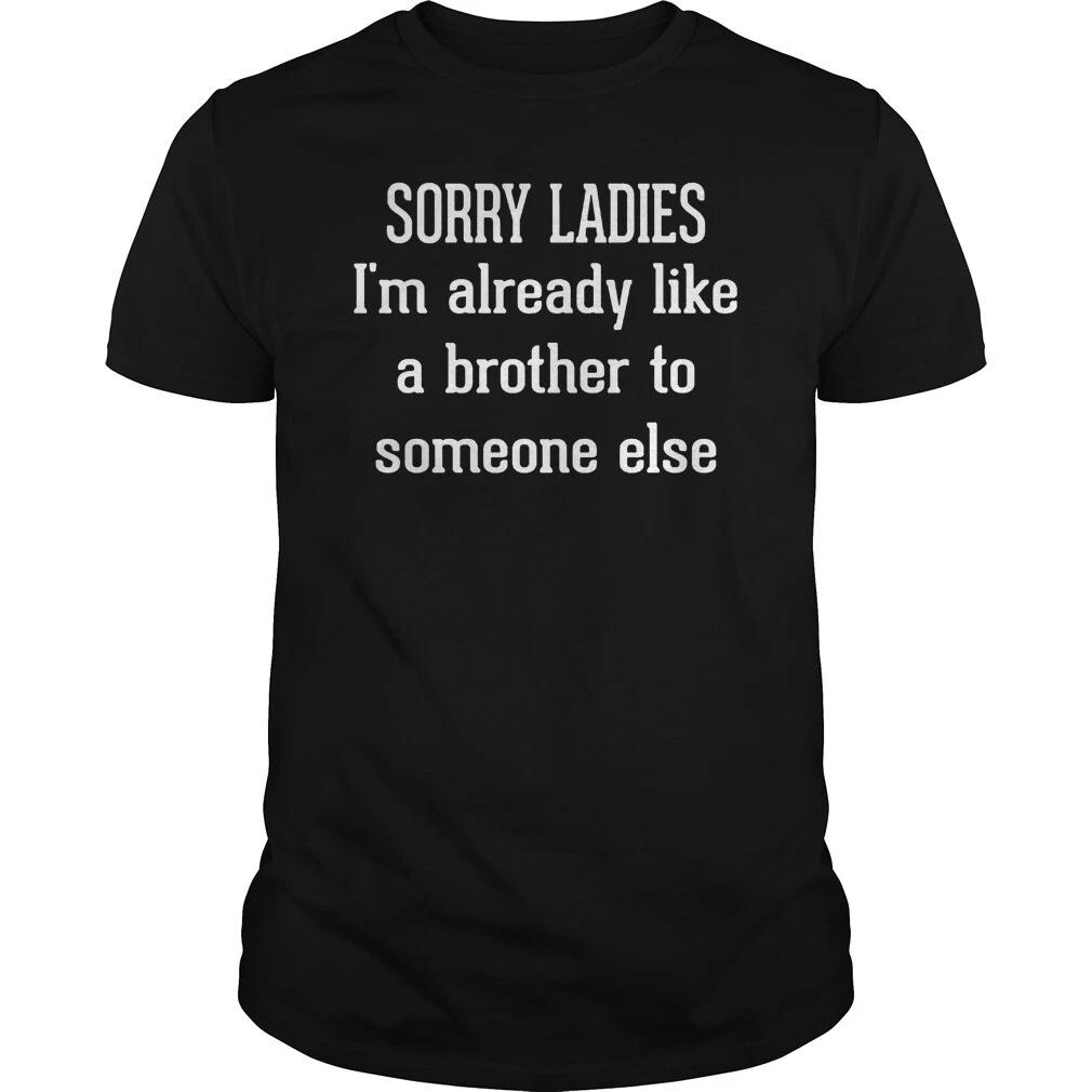 Sorry Ladies I am already like a brother to someone else T shirt Tee Funny XXXL