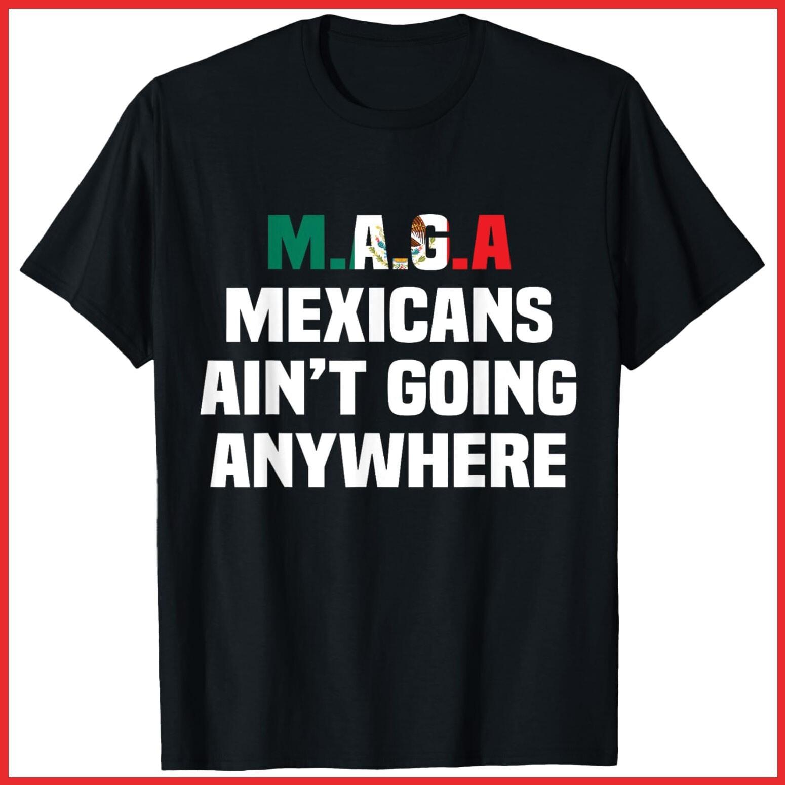 MAGA Mexicans Ain t Going Anywhere Black Cotton T-Shirt S-5XL XXXXL