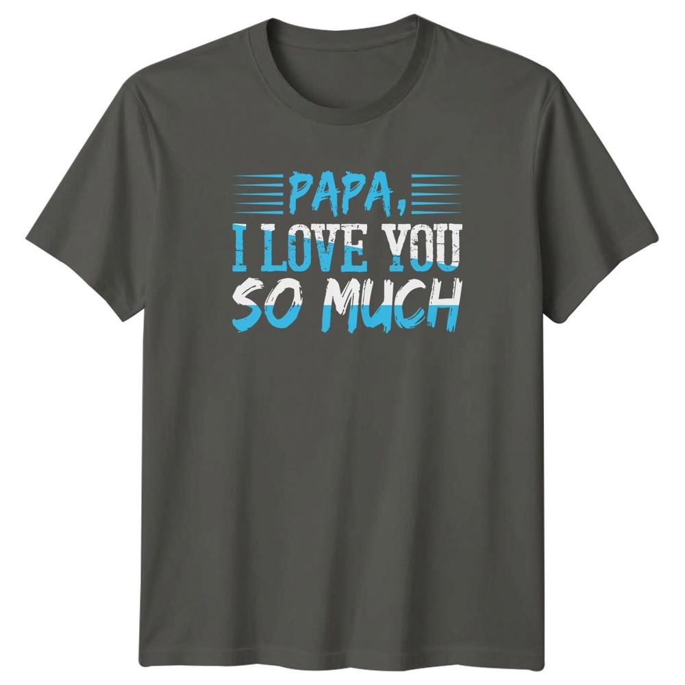 Papa I Love You So Unisexs TShirt Fatherhood Family Fathers Day Gift For Him S