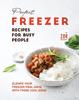 The Perfect Freezer Recipes for Busy People : Elevate Your Freezer Meal Game with These Cool Ideas Book