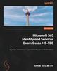The Microsoft 365 Identity and Services Exam Guide MS-100 : Expert Tips and Techniques To Pass the MS-100 Exam On the First Attempt Book