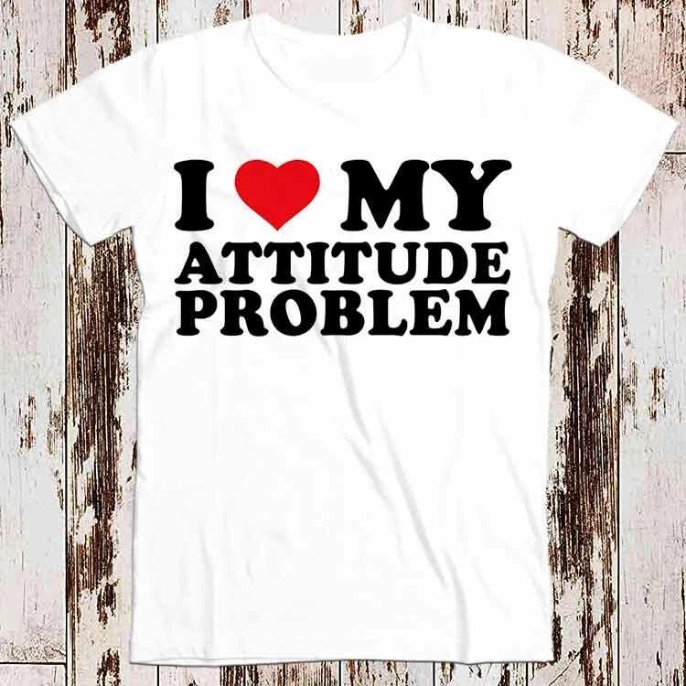 I Love My Attitude Problem Birthday Valentines Day Joke Best Seller T Shirt 8544 3XL