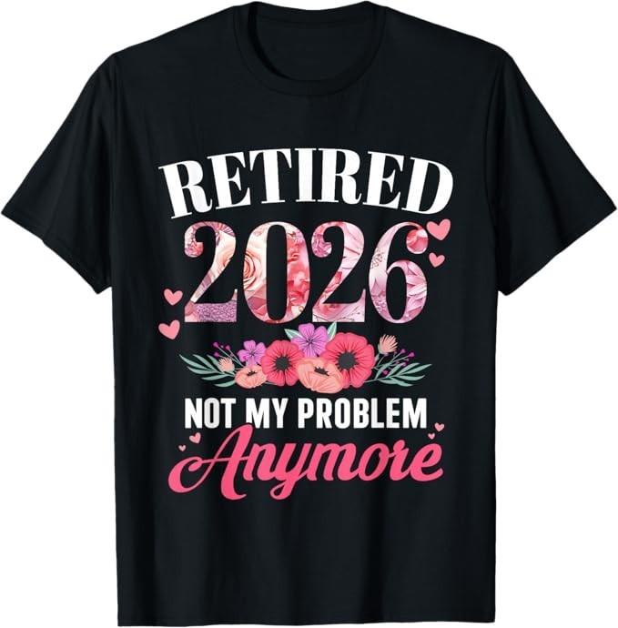 Retired 2026 not My Problem Anymore Floral Retirement T-Shirt XXXL