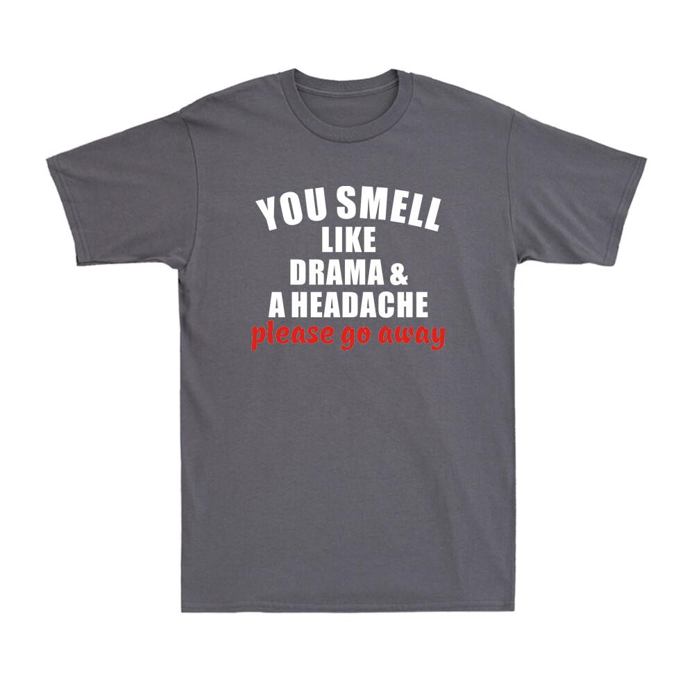 You Smell Like Drama And A Headache Please Go Away Funny Saying Unisexs TShirt