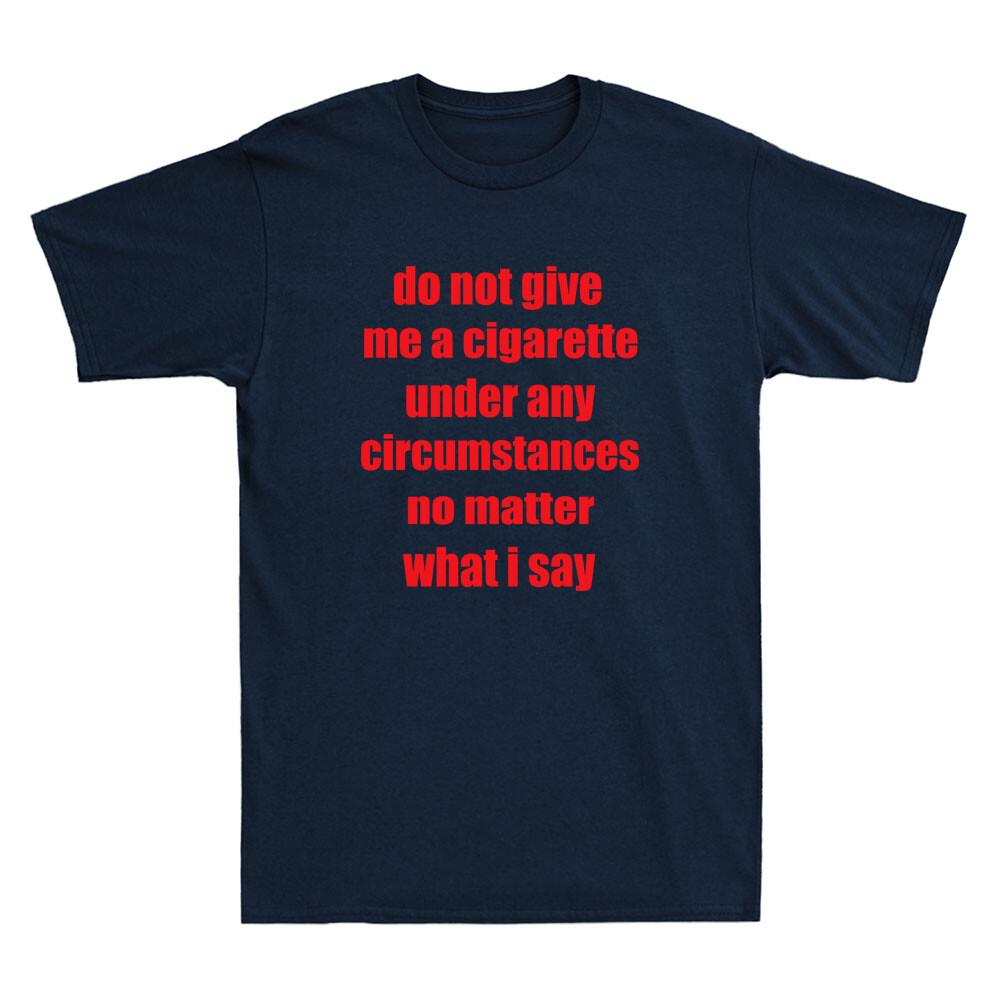 Do Not Give Me A Cigarette Under Any Circumstances Funny Saying Unisexs Tshirt