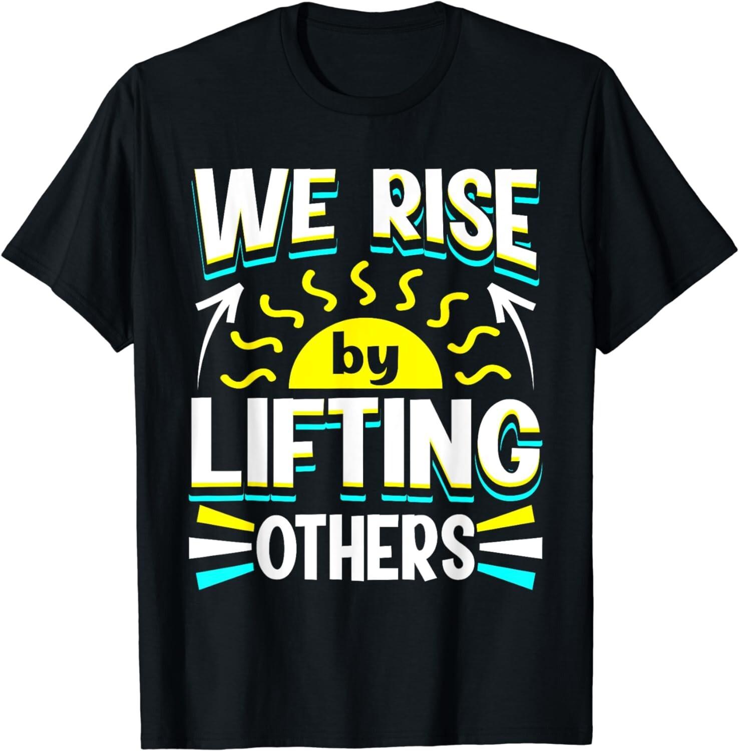 Funny We Rise by Lifting Others Positive Motivational Quote Gift Unisex T-Shirt S