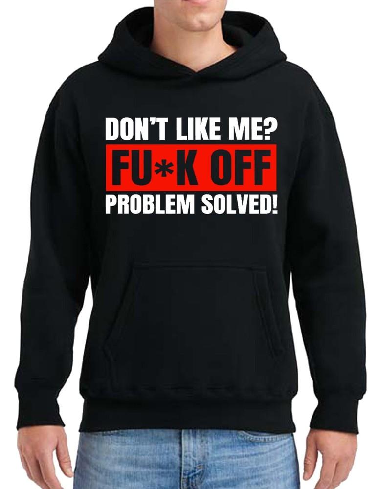 Don#039;t Like Me? Fu*k Off Problem Solved Mens Hoody Funny Sarcastic Joke Rude Unisex T-Shirt XXXXL