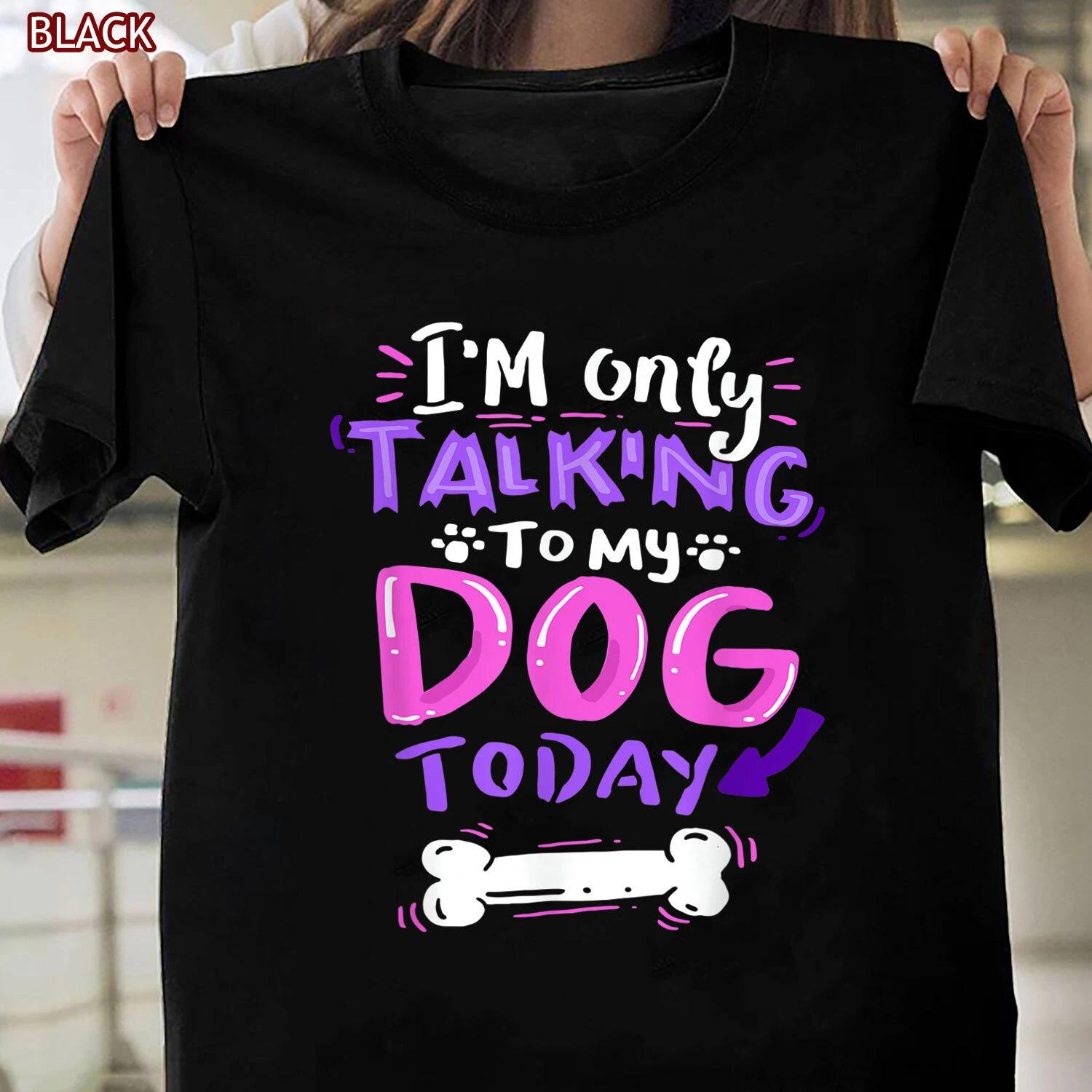 I m Only Talking To My Dog Today T-shirt, Funny Dog Lover Gifts Tshirt Women Men M