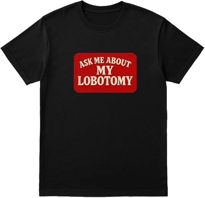 Ask Me About My Lobotomy Funny Unisex T-Shirt XXXXL