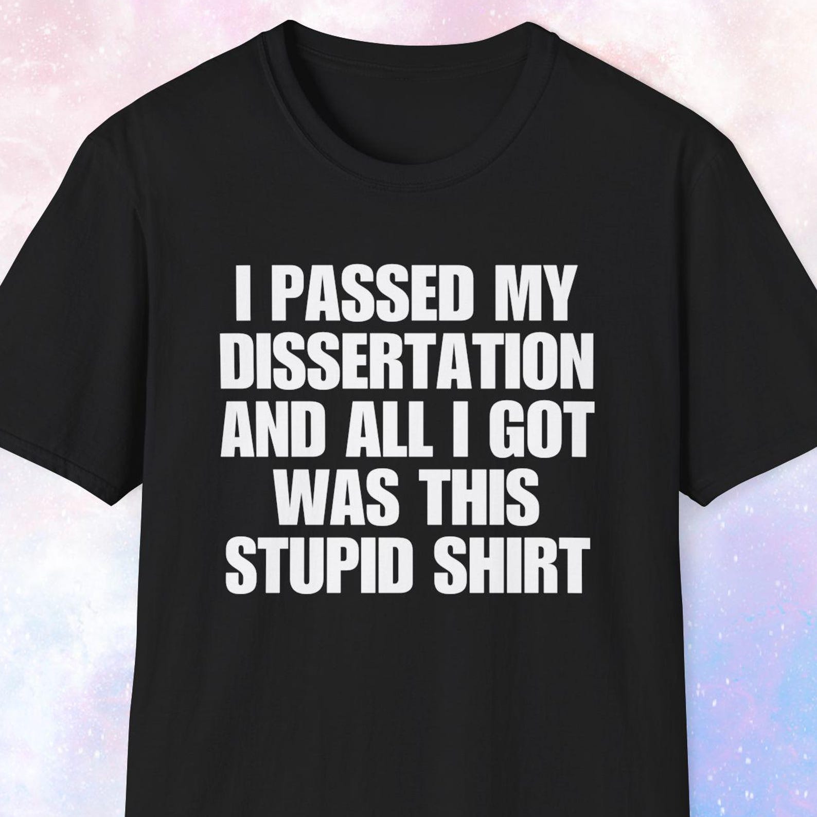 Dissertation Shirt, All I Got Was This Stupid Shirt, Dissertation Gift, PHD Student Gift, Doctorate Gift, Doctorate Shirt, Researcher Gift M