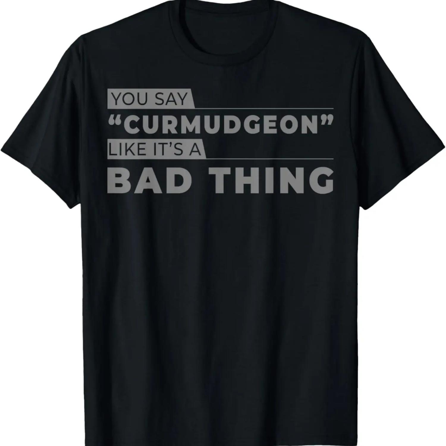You say Curmudgeon Like It s a Bad Thing T-Shirt S