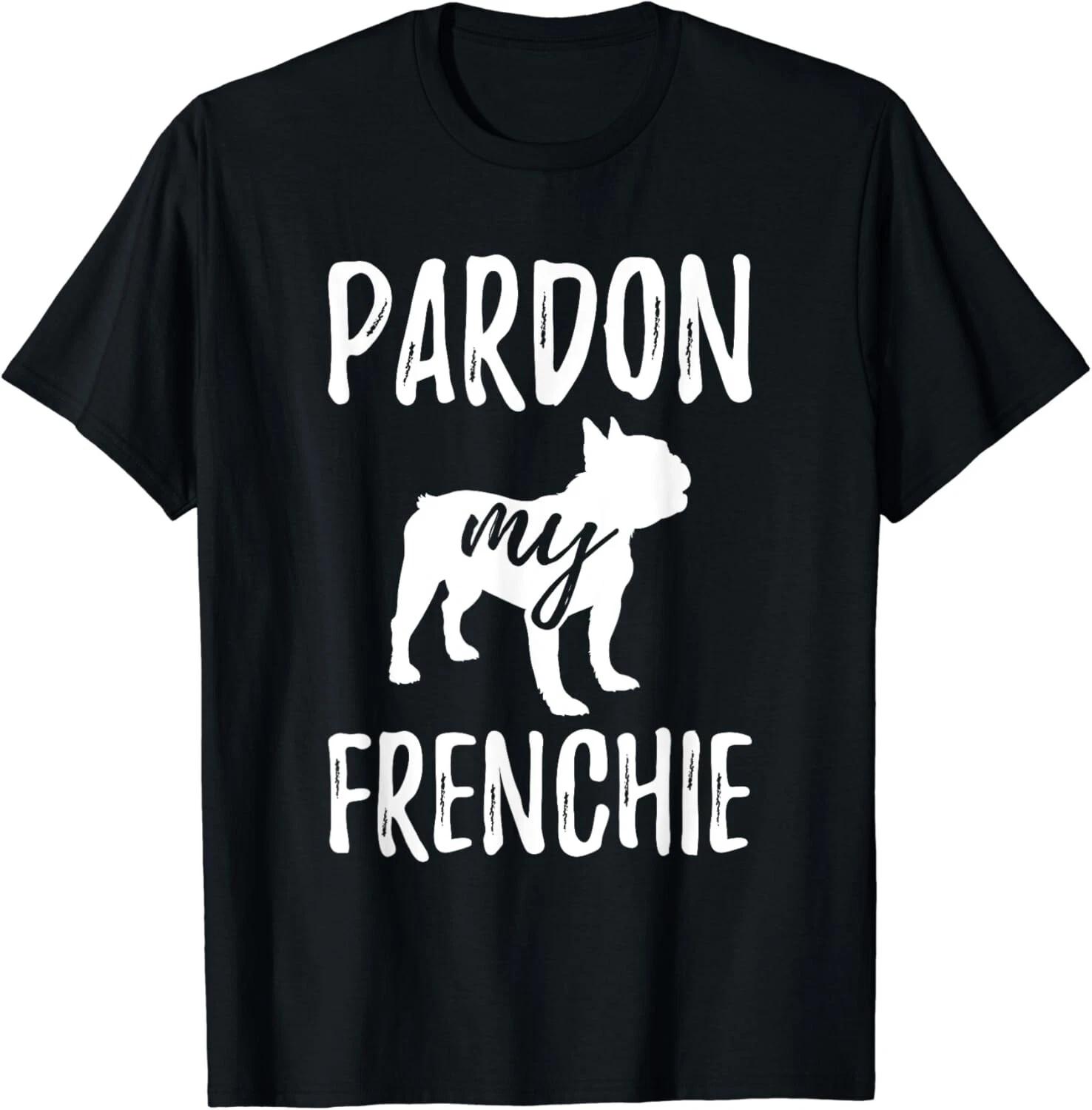 Pardon My Frenchie Shirt French Bulldog Owner Frenchie Gift Unisex T-Shirt 4XL