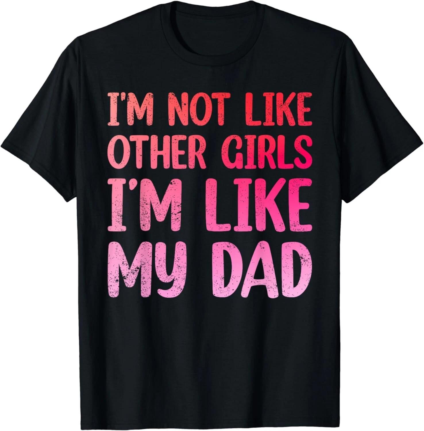 I m Not Like Other Girls I m Like My Dad, Funny Father Gift Unisex T-Shirt S