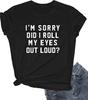 Im Sorry Did I Roll My Eyes Out Loud Print Women T Shirt Short Sleeve O Neck Loose Women Tshirt