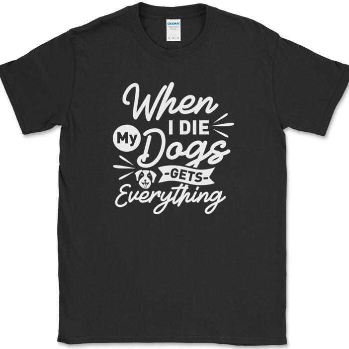 When I Die My Dog Gets Everything T-Shirt Funny Humor Novelty Tee