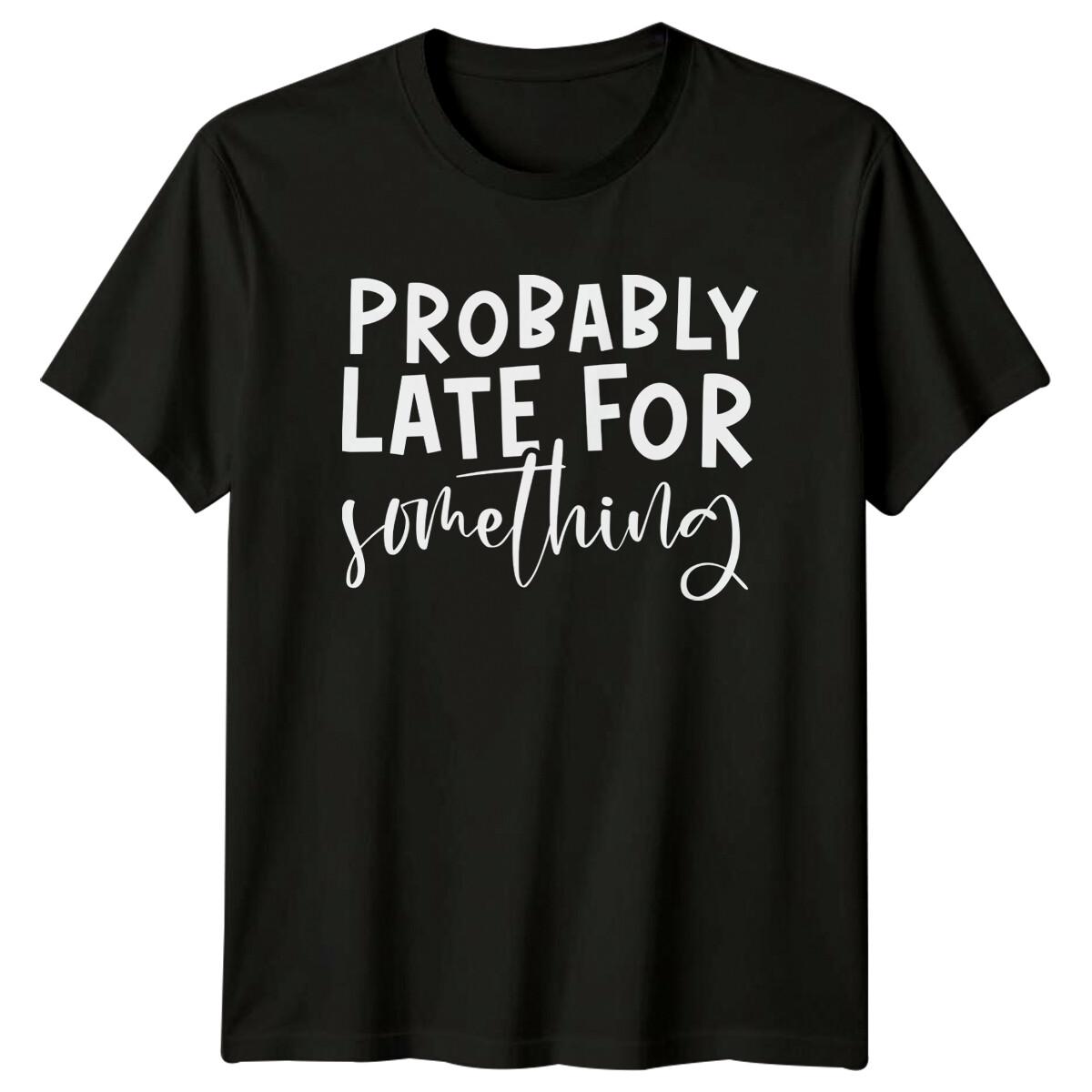Probably Late For Something Sarcastic Quote Graphic Adult T-Shirt XXXL