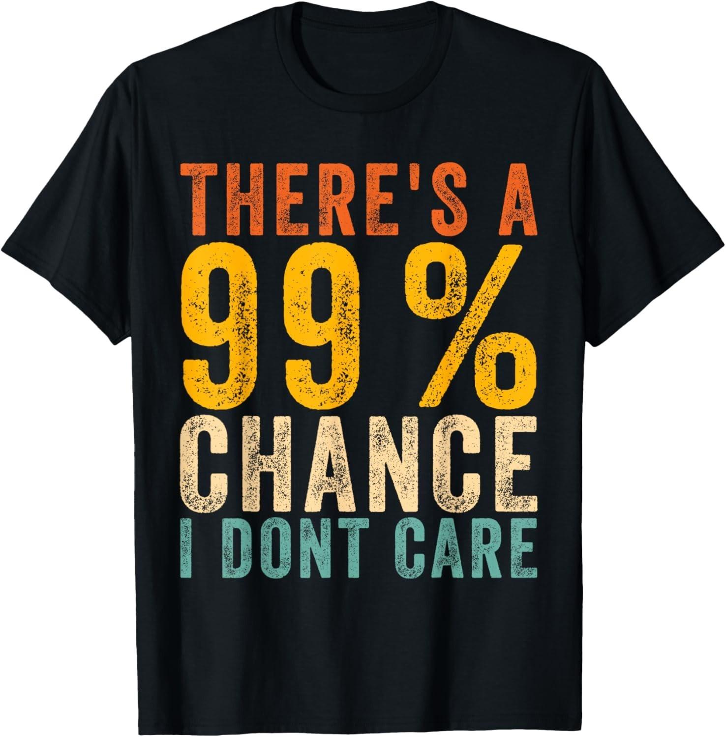 There s A 99% Chance I Don t Care Funny Sarcastic Quote Gift Unisex T-Shirt S