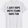 I JUST HOPE BOTH TEAMS HAVE FUN - CUSTOM TEE SHIRT Unisex T-Shirt