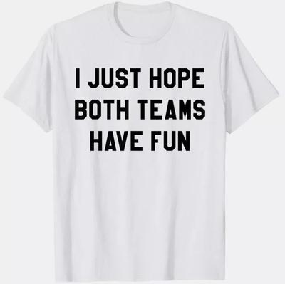 I JUST HOPE BOTH TEAMS HAVE FUN - CUSTOM TEE SHIRT Unisex T-Shirt