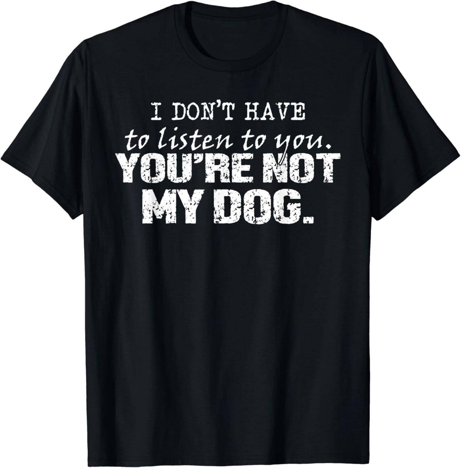 I Don_t Have To Listen To You - You_re Not My Dog Funny Gift Unisex T-Shirt S