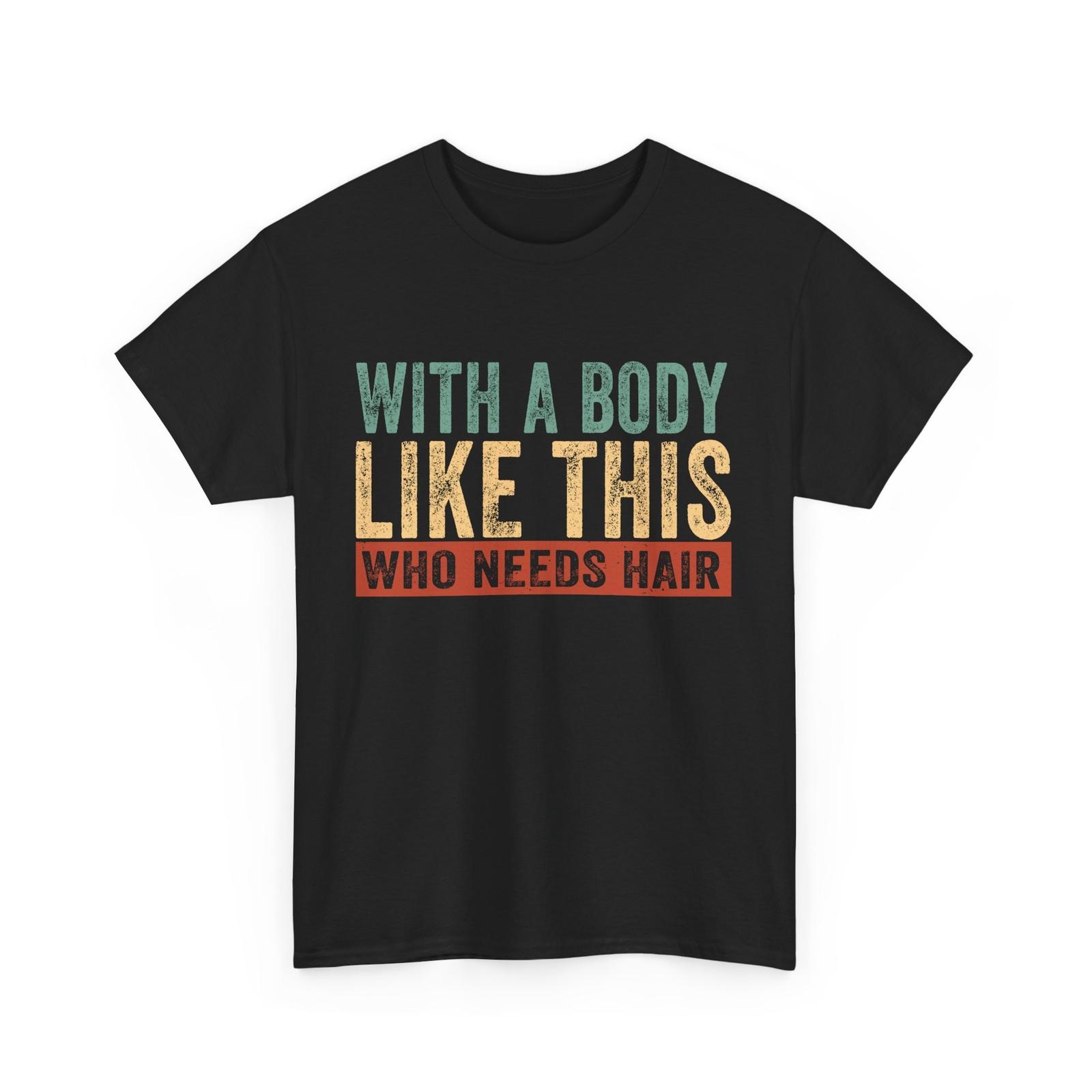 

With A Body Like This Who Needs Hair Shirt, Bald Man Funny T-Shirt Mens Womens Tees Top 4XL